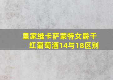 皇家维卡萨蒙特女爵干红葡萄酒14与18区别