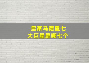 皇家马德里七大巨星是哪七个