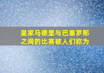 皇家马德里与巴塞罗那之间的比赛被人们称为