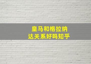 皇马和格拉纳达关系好吗知乎