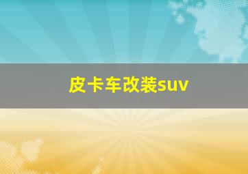 皮卡车改装suv