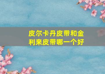 皮尔卡丹皮带和金利来皮带哪一个好