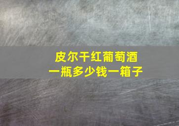 皮尔干红葡萄酒一瓶多少钱一箱子