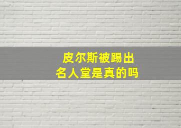 皮尔斯被踢出名人堂是真的吗