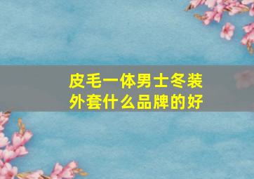 皮毛一体男士冬装外套什么品牌的好