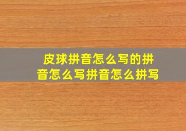 皮球拼音怎么写的拼音怎么写拼音怎么拼写