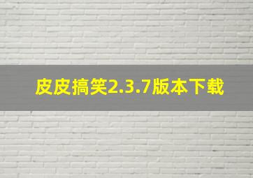 皮皮搞笑2.3.7版本下载