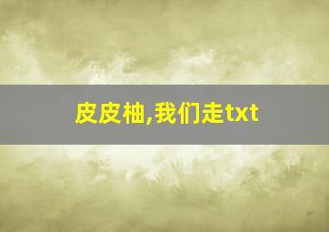 皮皮柚,我们走txt