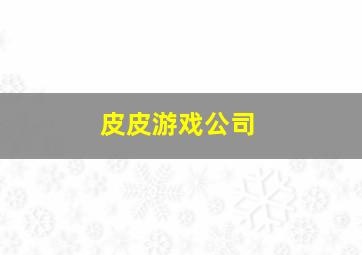 皮皮游戏公司