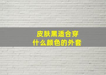 皮肤黑适合穿什么颜色的外套