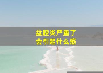 盆腔炎严重了会引起什么癌