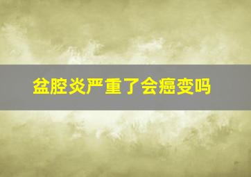 盆腔炎严重了会癌变吗