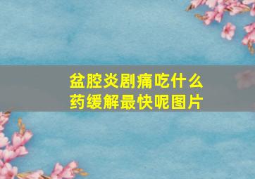 盆腔炎剧痛吃什么药缓解最快呢图片