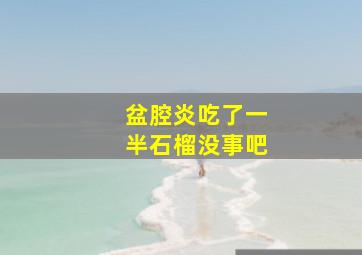 盆腔炎吃了一半石榴没事吧