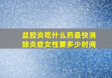 盆腔炎吃什么药最快消除炎症女性要多少时间