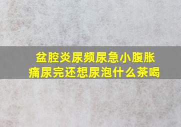 盆腔炎尿频尿急小腹胀痛尿完还想尿泡什么茶喝