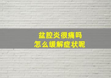 盆腔炎很痛吗怎么缓解症状呢