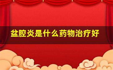 盆腔炎是什么药物治疗好