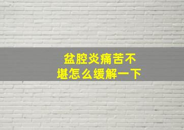 盆腔炎痛苦不堪怎么缓解一下