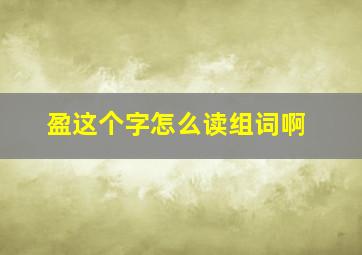 盈这个字怎么读组词啊