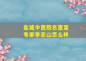 盐城中医院名医堂专家李志山怎么样