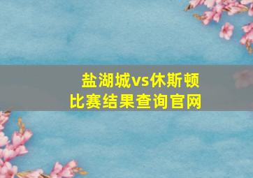 盐湖城vs休斯顿比赛结果查询官网