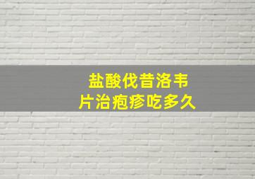 盐酸伐昔洛韦片治疱疹吃多久