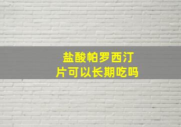 盐酸帕罗西汀片可以长期吃吗