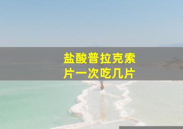 盐酸普拉克索片一次吃几片