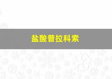 盐酸普拉科索