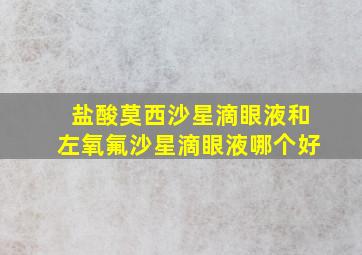 盐酸莫西沙星滴眼液和左氧氟沙星滴眼液哪个好