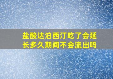 盐酸达泊西汀吃了会延长多久期间不会流出吗