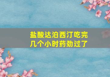 盐酸达泊西汀吃完几个小时药劲过了