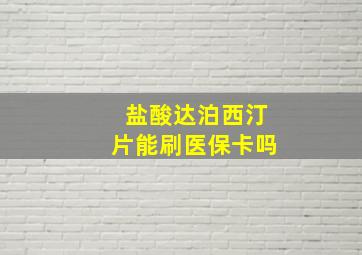 盐酸达泊西汀片能刷医保卡吗