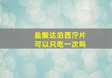 盐酸达泊西泞片可以只吃一次吗