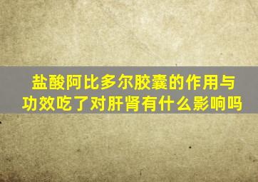 盐酸阿比多尔胶囊的作用与功效吃了对肝肾有什么影响吗