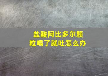 盐酸阿比多尔颗粒喝了就吐怎么办