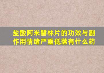 盐酸阿米替林片的功效与副作用情绪严重低落有什么药