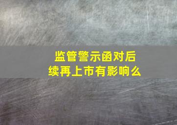 监管警示函对后续再上市有影响么