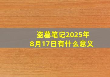 盗墓笔记2025年8月17日有什么意义