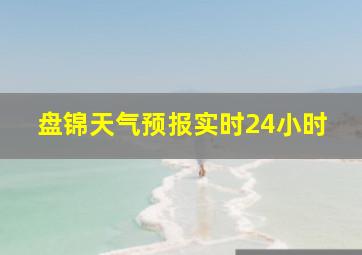 盘锦天气预报实时24小时