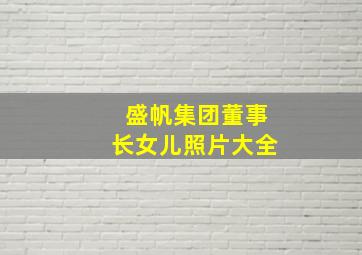 盛帆集团董事长女儿照片大全