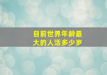 目前世界年龄最大的人活多少岁