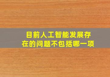 目前人工智能发展存在的问题不包括哪一项