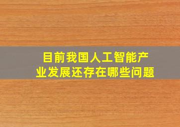 目前我国人工智能产业发展还存在哪些问题