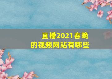 直播2021春晚的视频网站有哪些