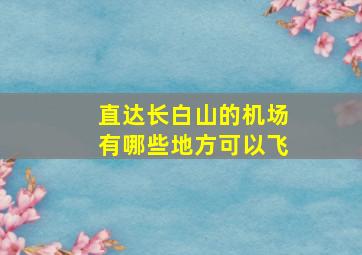 直达长白山的机场有哪些地方可以飞