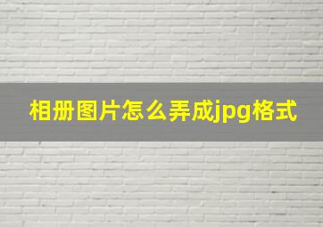 相册图片怎么弄成jpg格式