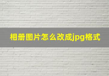 相册图片怎么改成jpg格式