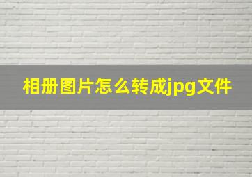 相册图片怎么转成jpg文件